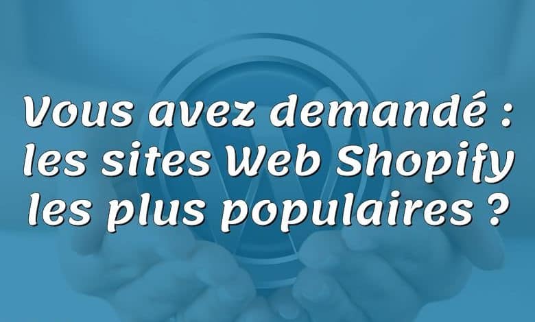Vous avez demandé : les sites Web Shopify les plus populaires ?